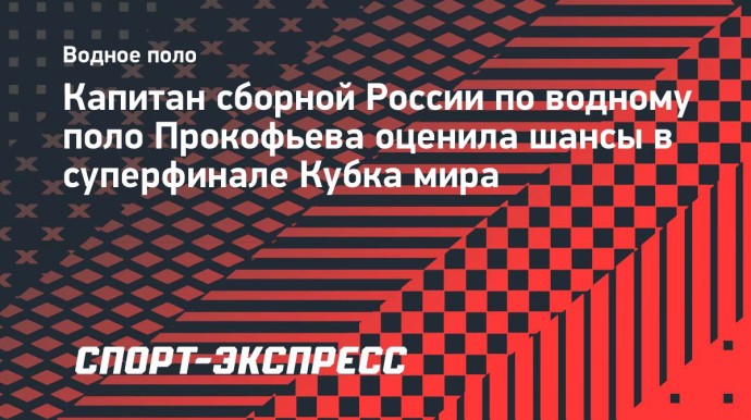 Капитан сборной России по водному поло Прокофьева оценила шансы в суперфинале Кубка мира Капитан сборной России по водному поло Прокофьева оценила шансы в суперфинале Кубка мира