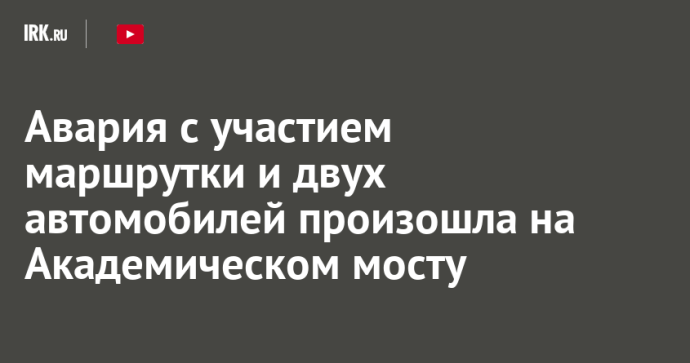 Авария с участием маршрутки и двух автомобилей произошла на Академическом мосту