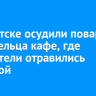 В Иркутске осудили повара и владельца кафе, где посетители отравились шаурмой