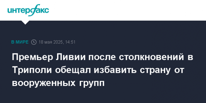 Премьер Ливии после столкновений в Триполи обещал избавить страну от вооруженных групп