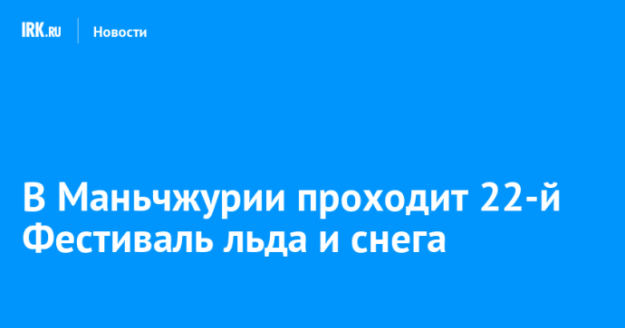 В Маньчжурии проходит 22-й Фестиваль льда и снега