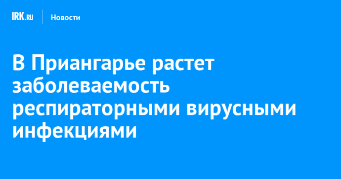 В Приангарье растет заболеваемость респираторными вирусными инфекциями