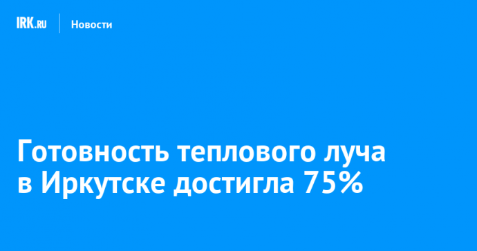 Готовность теплового луча в Иркутске достигла 75%