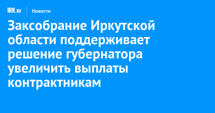 Заксобрание Иркутской области поддерживает решение губернатора увеличить выплаты контрактникам