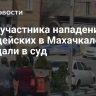 Дело участника нападения на полицейских в Махачкале передали в суд