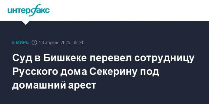 Суд в Бишкеке перевел сотрудницу Русского дома Секерину под домашний арест