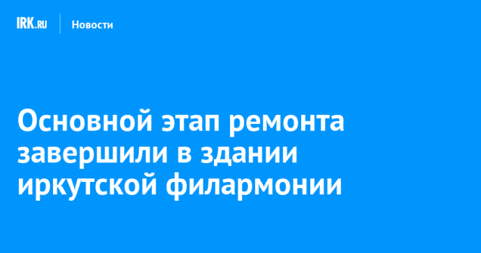 Основной этап ремонта завершили в здании иркутской филармонии Основной этап ремонта завершили в здании иркутской филармонии