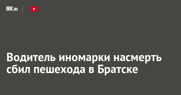 Водитель иномарки насмерть сбил пешехода в Братске Водитель иномарки насмерть сбил пешехода в Братске