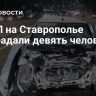 В ДТП на Ставрополье пострадали девять человек