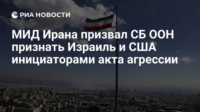 МИД Ирана призвал СБ ООН признать Израиль и США инициаторами акта агрессии