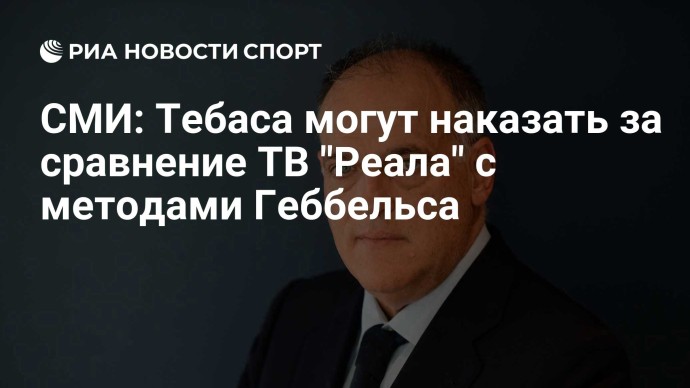 СМИ: Тебаса могут наказать за сравнение ТВ "Реала" с методами Геббельса СМИ: Тебаса могут наказать за сравнение ТВ "Реала" с методами Геббельса