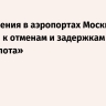 Ограничения в аэропортах Москвы привели к отменам и задержкам рейсов «Аэрофлота»