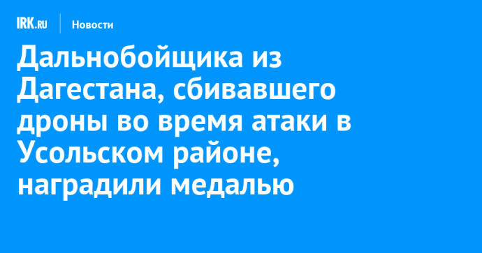 Дальнобойщика из Дагестана, сбивавшего дроны во время атаки в Усольском районе, наградили медалью Дальнобойщика из Дагестана, сбивавшего дроны во время атаки в Усольском районе, наградили медалью