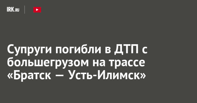 Супруги погибли в ДТП с большегрузом на трассе «Братск — Усть-Илимск»