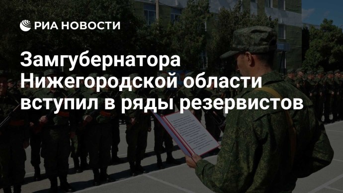 Замгубернатора Нижегородской области вступил в ряды резервистов Замгубернатора Нижегородской области вступил в ряды резервистов