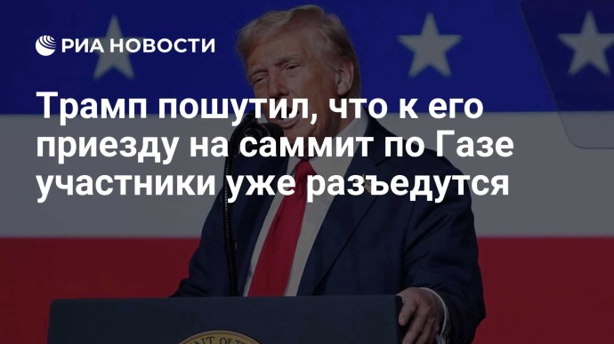Трамп пошутил, что к его приезду на саммит по Газе участники уже разъедутся Трамп пошутил, что к его приезду на саммит по Газе участники уже разъедутся