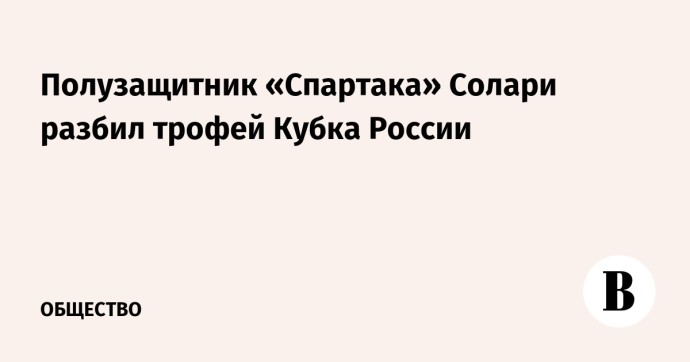 Полузащитник «Спартака» Солари разбил трофей Кубка России Полузащитник «Спартака» Солари разбил трофей Кубка России