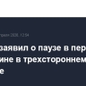 Песков заявил о паузе в переговорах по Украине в трехстороннем формате