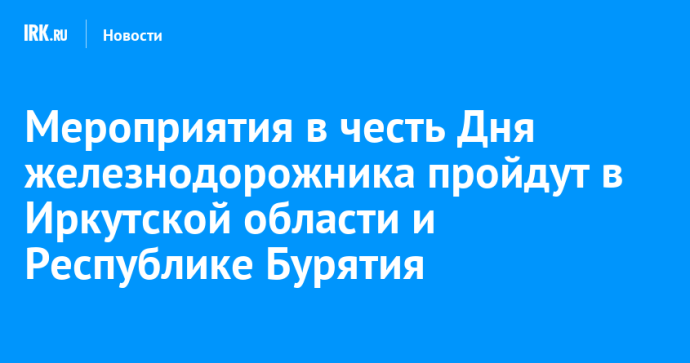 Мероприятия в честь Дня железнодорожника пройдут в Иркутской области и Республике Бурятия