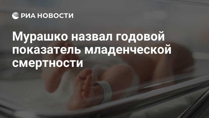 Мурашко назвал годовой показатель младенческой смертности Мурашко назвал годовой показатель младенческой смертности