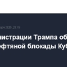 В администрации Трампа обсуждают идею нефтяной блокады Кубы