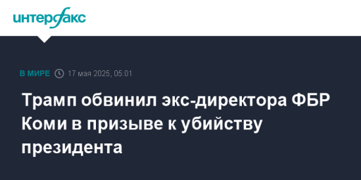 Трамп обвинил экс-директора ФБР Коми в призыве к убийству президента