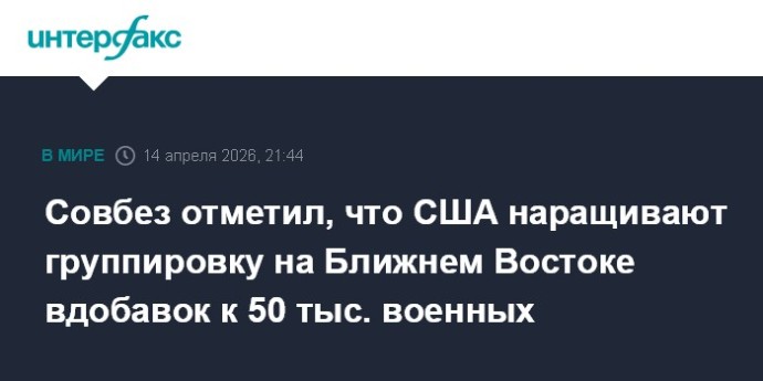 Совбез отметил, что США наращивают группировку на Ближнем Востоке вдобавок к 50 тыс. военных
