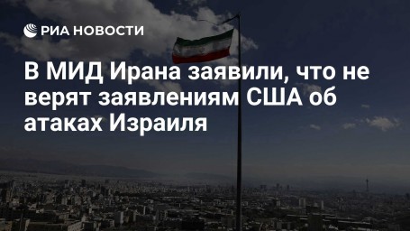 В МИД Ирана заявили, что не верят заявлениям США об атаках Израиля