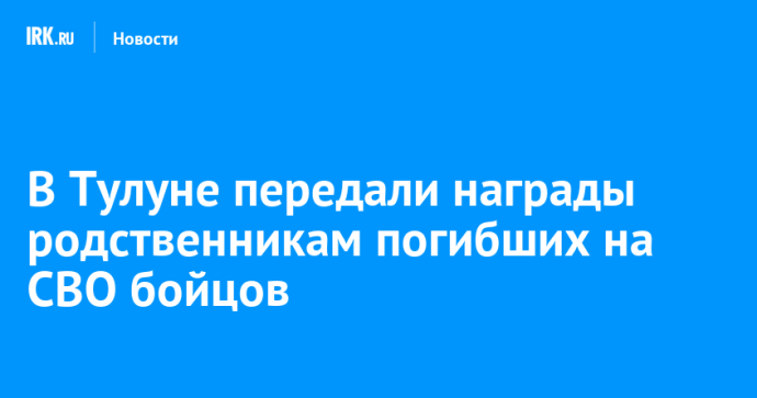 В Тулуне передали награды родственникам погибших на СВО бойцов В Тулуне передали награды родственникам погибших на СВО бойцов