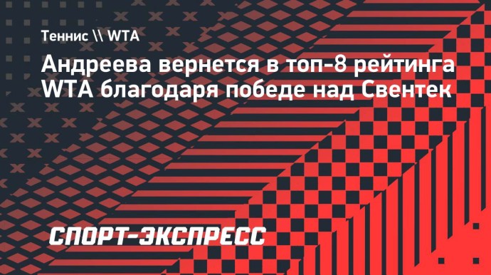 Андреева вернется в топ-8 рейтинга WTA благодаря победе над Свентек