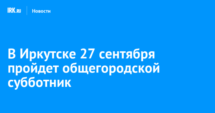В Иркутске 27 сентября пройдет общегородской субботник