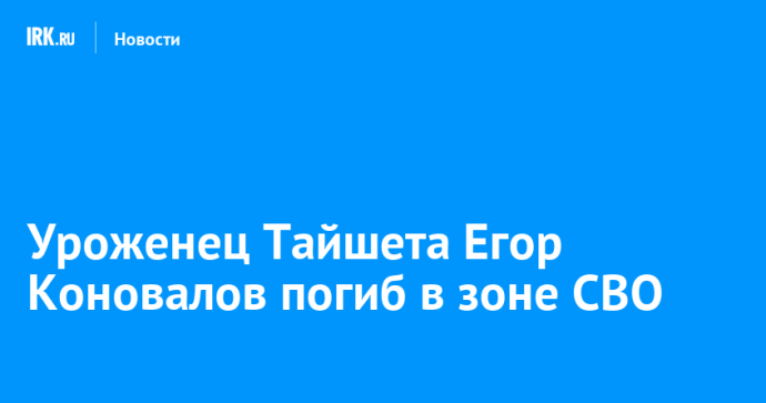 Уроженец Тайшета Егор Коновалов погиб в зоне СВО