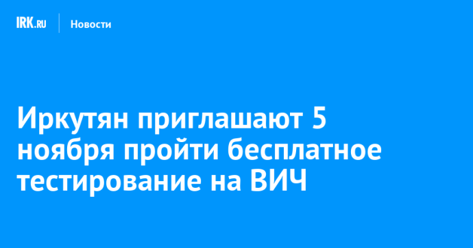 Иркутян приглашают 5 ноября пройти бесплатное тестирование на ВИЧ