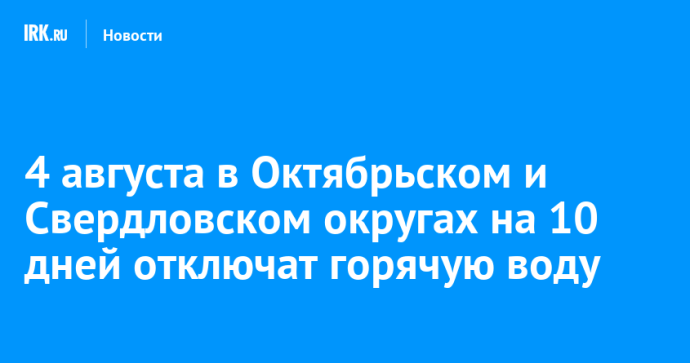 4 августа в Октябрьском и Свердловском округах на 10 дней отключат горячую воду