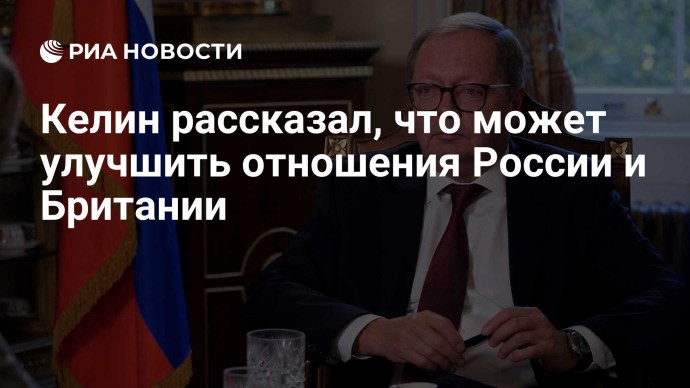 Келин рассказал, что может улучшить отношения России и Британии