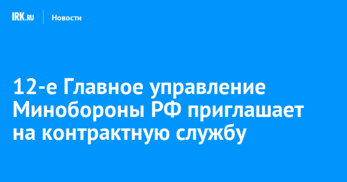 12-е Главное управление Минобороны РФ приглашает на контрактную службу