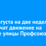 С 18 августа на две недели ограничат движение на участке улицы Профсоюзная