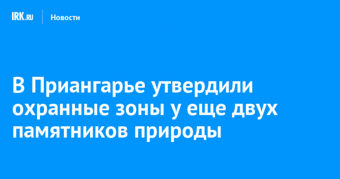 В Приангарье утвердили охранные зоны у еще двух памятников природы