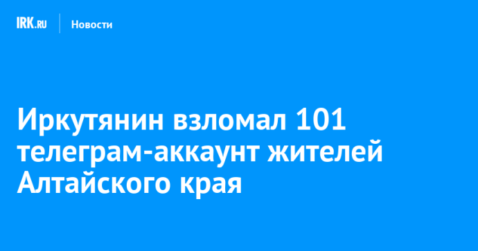 Иркутянин взломал 101 телеграм-аккаунт жителей Алтайского края