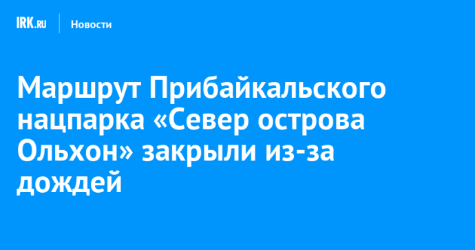 Маршрут Прибайкальского нацпарка «Север острова Ольхон» закрыли из-за дождей