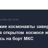 Российские космонавты завершили работы в открытом космосе и вернулись на борт МКС
