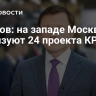 Ефимов: на западе Москвы реализуют 24 проекта КРТ