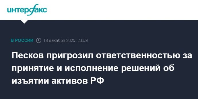 Песков пригрозил ответственностью за принятие и исполнение решений об изъятии активов РФ Песков пригрозил ответственностью за принятие и исполнение решений об изъятии активов РФ