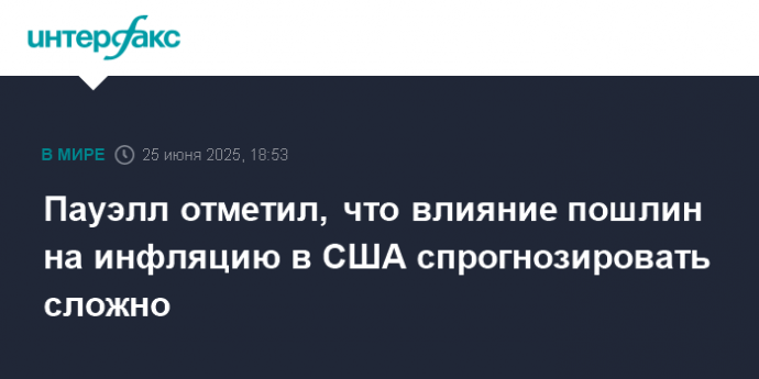 Пауэлл отметил, что влияние пошлин на инфляцию в США спрогнозировать сложно