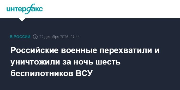 Российские военные перехватили и уничтожили за ночь шесть беспилотников ВСУ