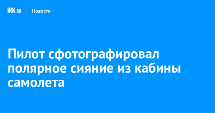 Пилот сфотографировал полярное сияние из кабины самолета Пилот сфотографировал полярное сияние из кабины самолета