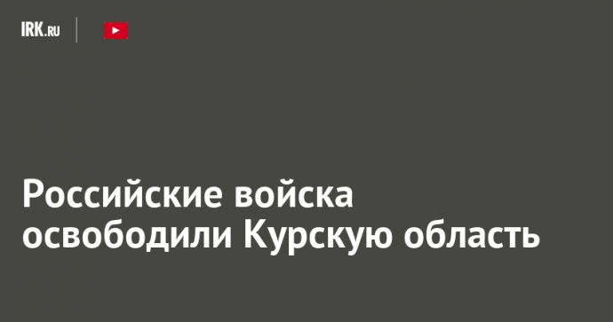 Российские войска освободили Курскую область