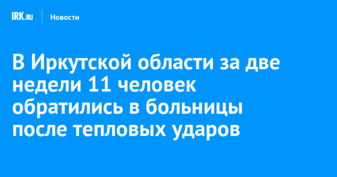 В Иркутской области за две недели 11 человек обратились в больницы после тепловых ударов