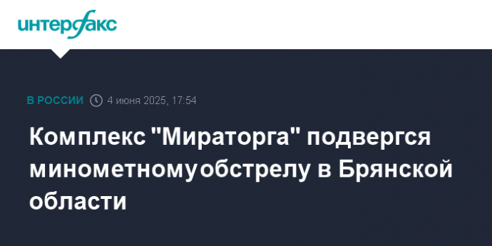 Комплекс "Мираторга" подвергся минометному обстрелу в Брянской области