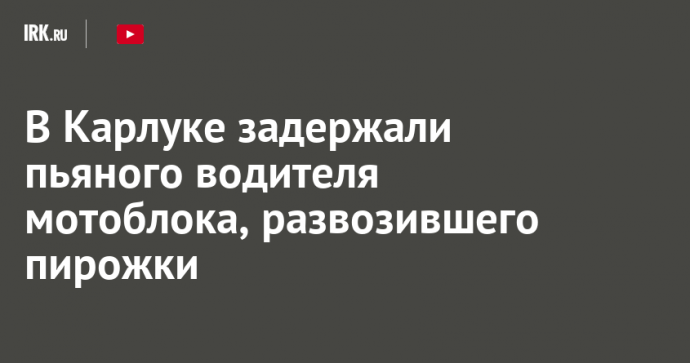 В Карлуке задержали пьяного водителя мотоблока, развозившего пирожки